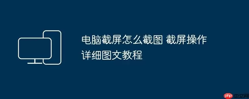 电脑截屏怎么截图 截屏操作详细图文教程