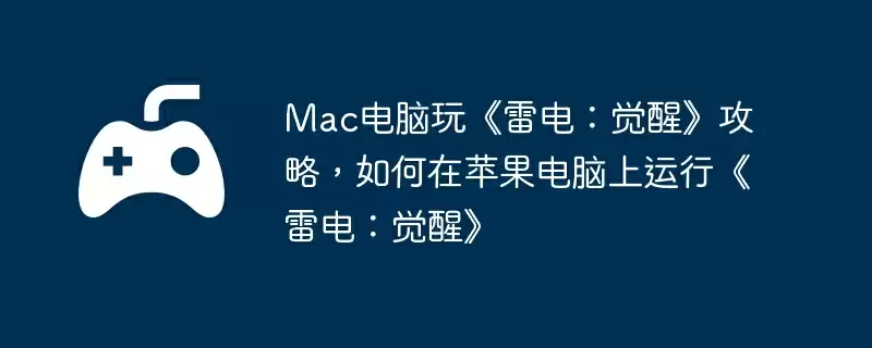 Mac电脑玩《雷电:觉醒》攻略,如何在苹果电脑上运行《雷电:觉醒》