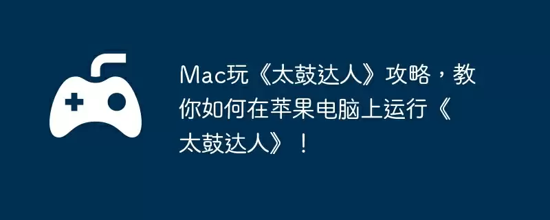 Mac玩《太鼓达人》攻略,教你如何在苹果电脑上运行《太鼓达人》!