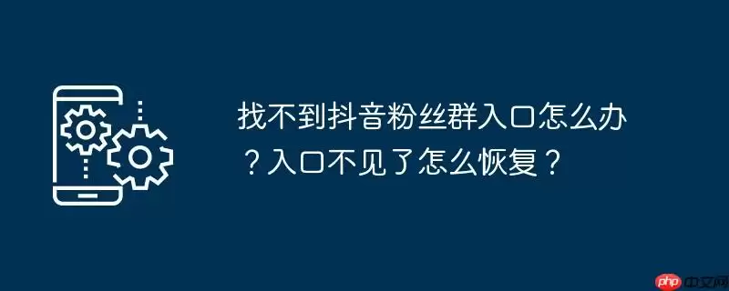 找不到抖音粉丝群入口怎么办?入口不见了怎么恢复?