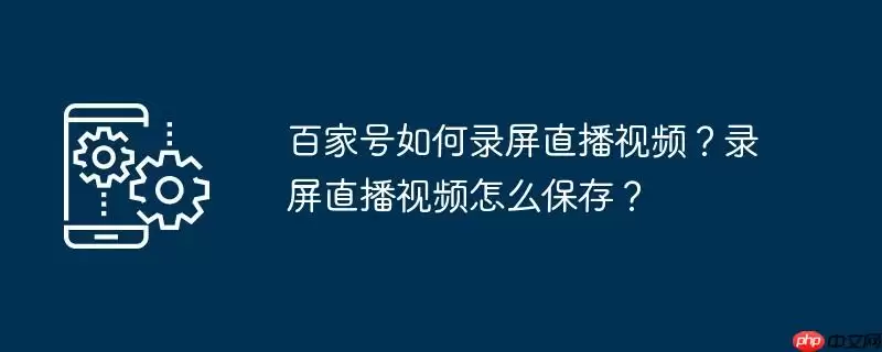百家号如何录屏直播视频？录屏直播视频怎么保存？