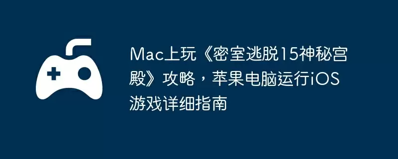 Mac上玩《密室逃脱15神秘宫殿》攻略,苹果电脑运行iOS游戏详细指南