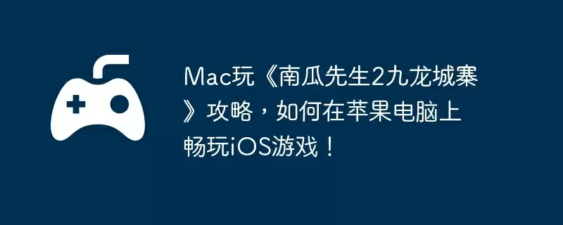 Mac玩《南瓜先生2九龙城寨》攻略，如何在苹果电脑上畅玩iOS游戏！