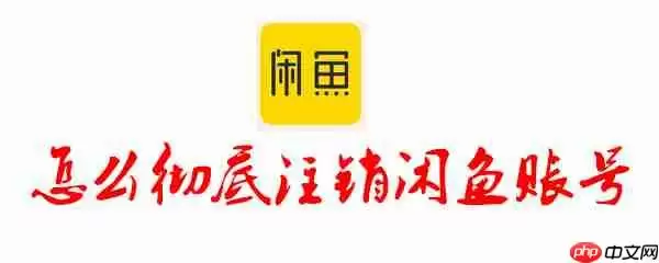 怎么彻底注销闲鱼账号 闲鱼账号注销的方法介绍