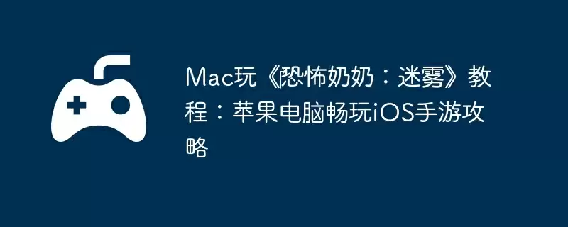 Mac玩《‎恐怖奶奶：迷雾》教程：苹果电脑畅玩iOS手游攻略