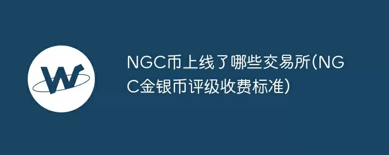 ngc币上线了哪些交易所(ngc金银币评级收费标准)