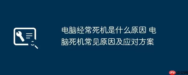电脑经常死机是什么原因 电脑死机常见原因及应对方案