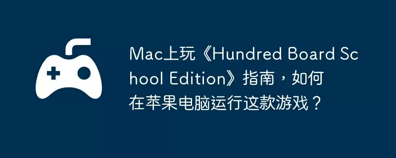 Mac上玩《Hundred Board School Edition》指南，如何在苹果电脑运行这款游戏？