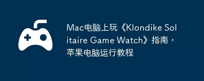 Mac电脑上玩《Klondike Solitaire Game Watch》指南,苹果电脑运行教程