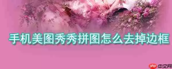 手机美图秀秀拼图如何去掉边框_手机美图秀秀拼图边框去掉方法详解