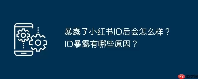 暴露了小红书id后会怎么样？id暴露有哪些原因？