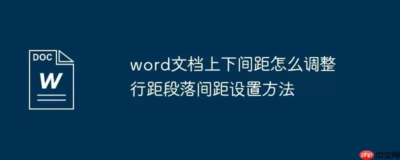 word文档上下间距怎么调整 行距段落间距设置方法