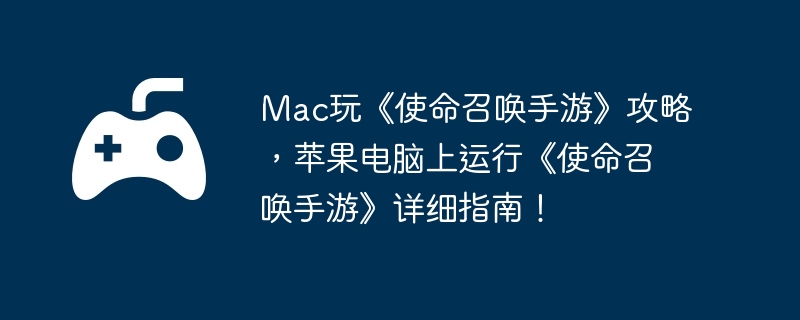Mac玩《使命召唤手游》攻略，苹果电脑上运行《使命召唤手游》详细指南！