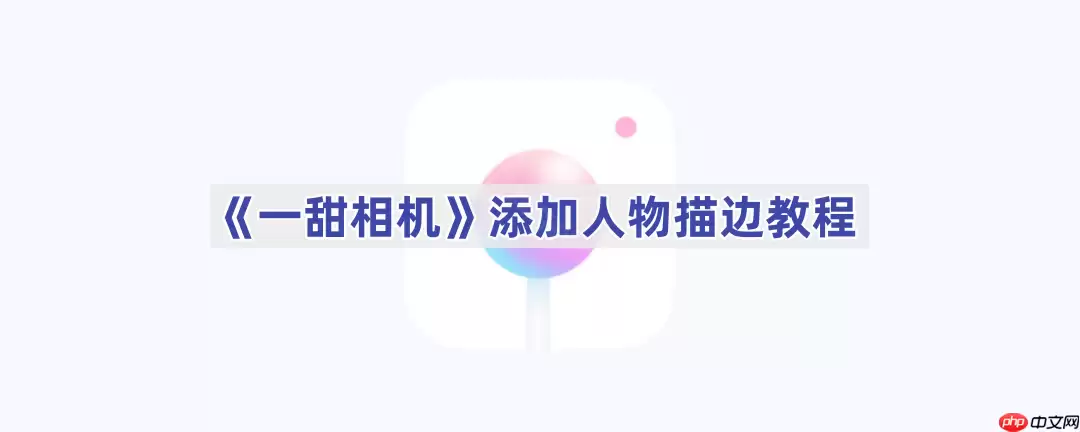 《一甜相机》添加人物描边教程