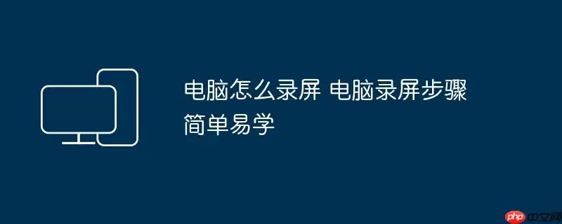 电脑怎么录屏 电脑录屏步骤简单易学