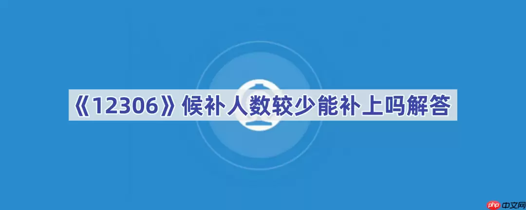 《12306》候补人数较少能补上吗解答