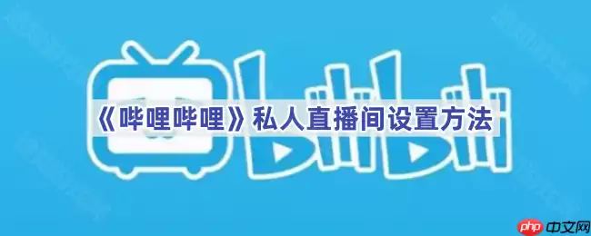 《哔哩哔哩》私人直播间设置方法