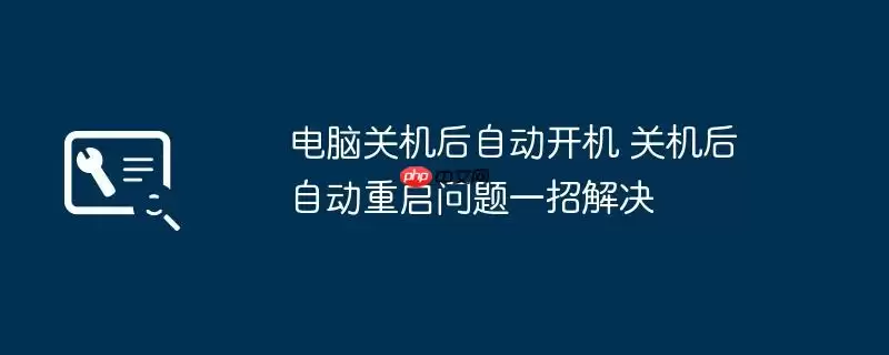 电脑关机后自动开机 关机后自动重启问题一招解决