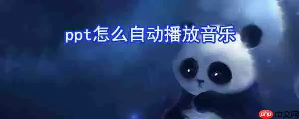 ppt如何自动播放音乐_ppt自动播放音乐步骤分享
