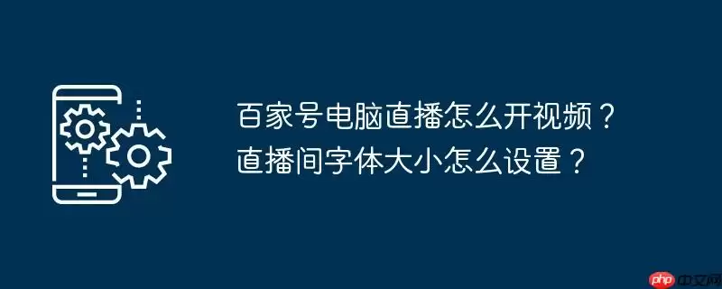 百家号电脑直播怎么开视频？直播间字体大小怎么设置？