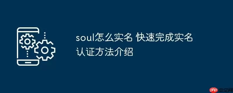 soul怎么实名 快速完成实名认证方法介绍