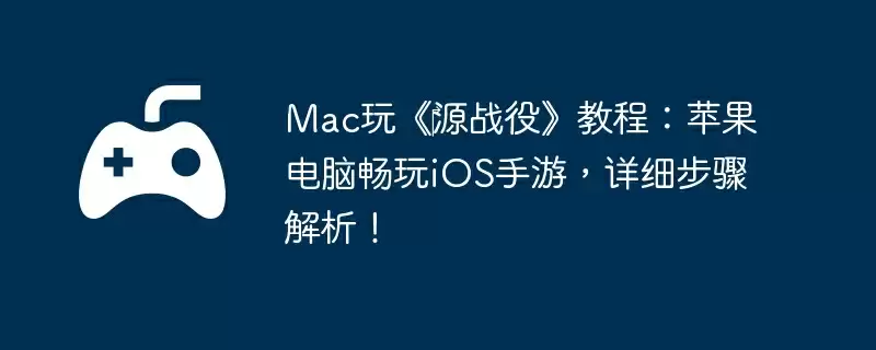 Mac玩《‎源战役》教程：苹果电脑畅玩iOS手游，详细步骤解析！