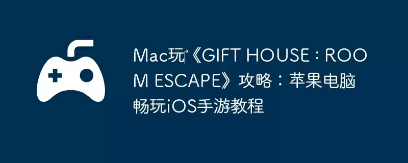 Mac玩‎《GIFT HOUSE : ROOM ESCAPE》攻略：苹果电脑畅玩iOS手游教程