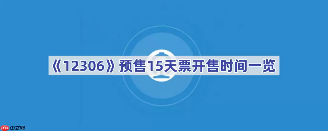 《12306》预售15天票开售时间一览
