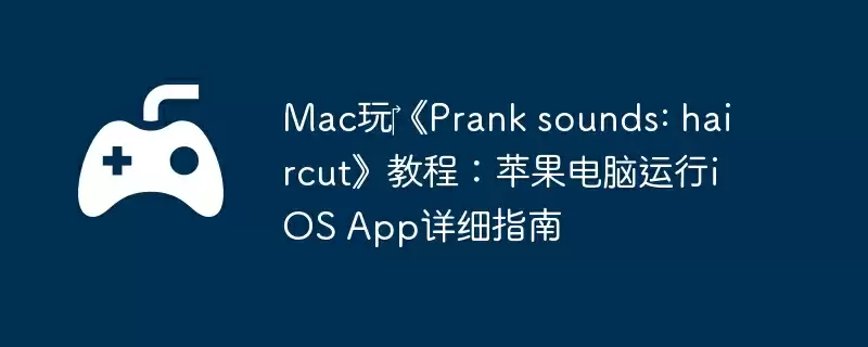 Mac玩《Prank sounds: haircut》教程:苹果电脑运行iOS App详细指南