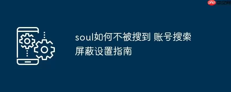 soul如何不被搜到 账号搜索屏蔽设置指南