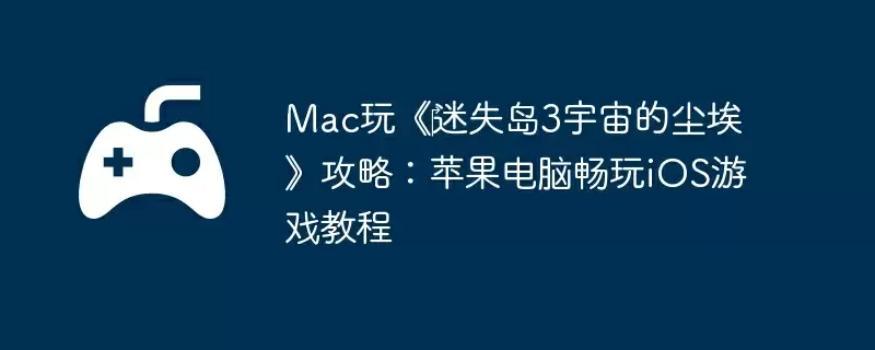 Mac玩《‎迷失岛3宇宙的尘埃》攻略：苹果电脑畅玩iOS游戏教程