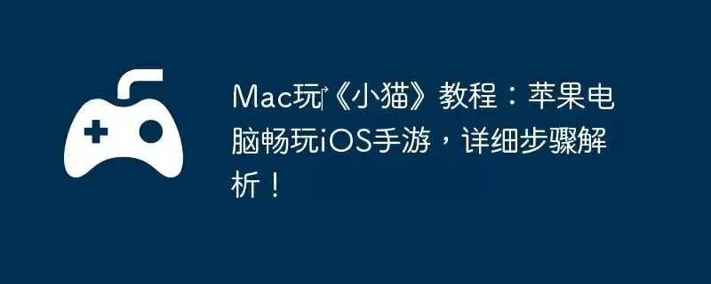 Mac玩‎《小猫》教程：苹果电脑畅玩iOS手游，详细步骤解析！
