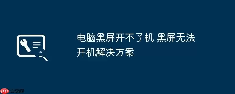 电脑黑屏开不了机 黑屏无法开机解决方案