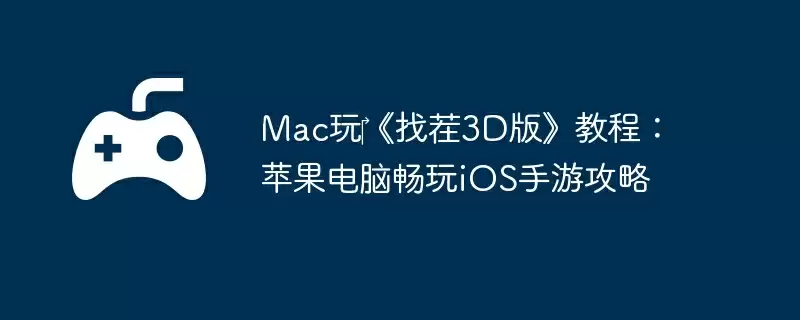 Mac玩‎《找茬3D版》教程：苹果电脑畅玩iOS手游攻略