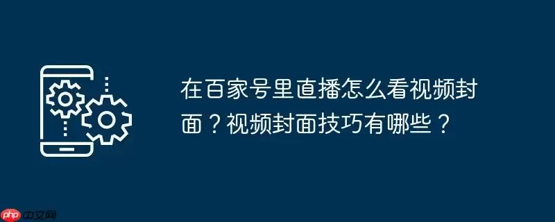 在百家号里直播怎么看视频封面？视频封面技巧有哪些？