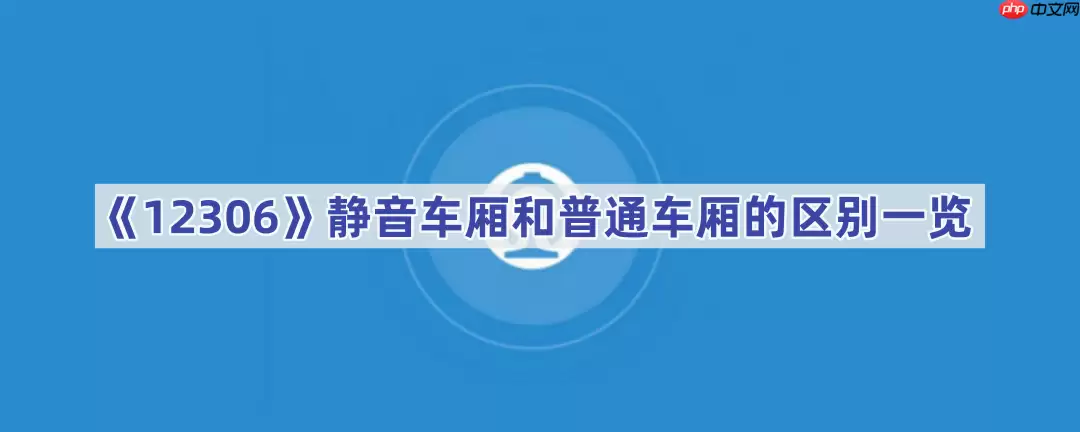 《12306》静音车厢和普通车厢的区别一览
