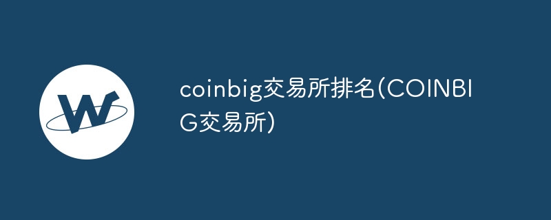 coinbig交易所排名(coinbig交易所)
