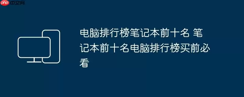 电脑排行榜笔记本前十名 笔记本前十名电脑排行榜买前必看