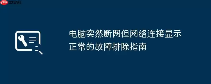 电脑突然断网但网络连接显示正常的故障排除指南