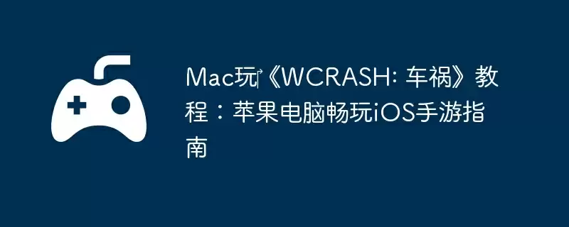 Mac玩《WCRASH: 车祸》教程:苹果电脑畅玩iOS手游指南