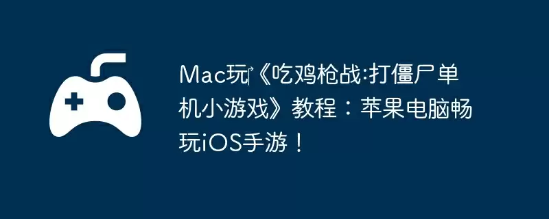 Mac玩《吃鸡枪战:打僵尸单机小游戏》教程:苹果电脑畅玩iOS手游!