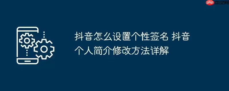 抖音怎么设置个性签名 抖音个人简介修改方法详解