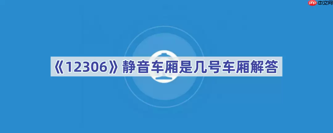 《12306》静音车厢是几号车厢解答