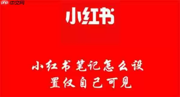 小红书笔记怎么设置仅自己可见