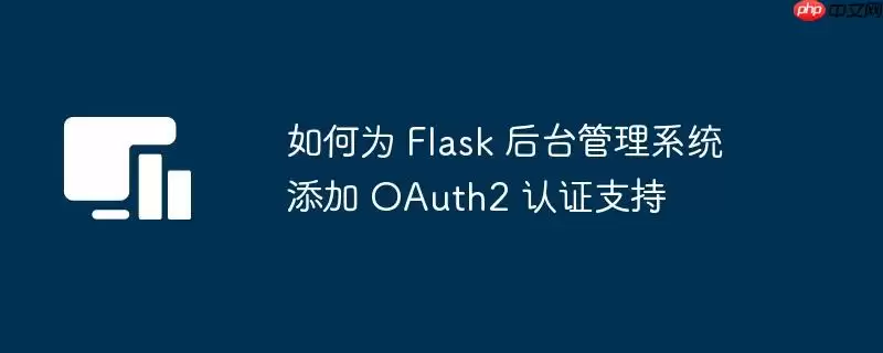 如何为 Flask 后台管理系统添加 OAuth2 认证支持