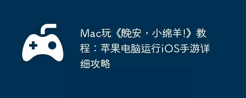 Mac玩《‎晚安，小绵羊!》教程：苹果电脑运行iOS手游详细攻略
