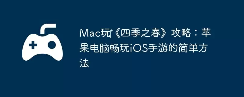Mac玩《四季之春》攻略:苹果电脑畅玩iOS手游的简单方法