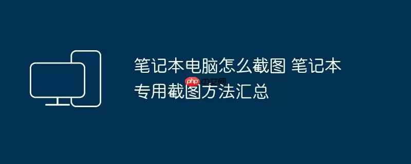 笔记本电脑怎么截图 笔记本专用截图方法汇总