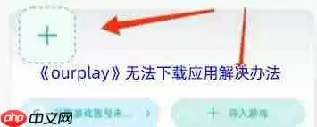 ourplay应用下载不了怎么办