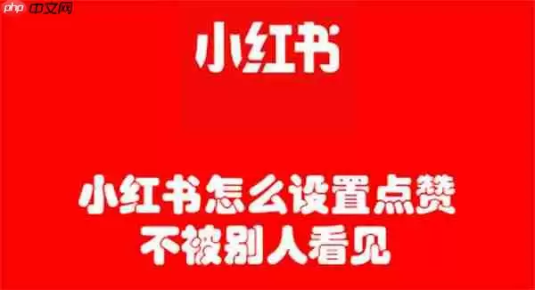 小红书怎么设置点赞不被别人看见